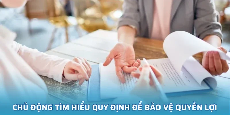 Chủ động tìm hiểu quy định để bảo vệ quyền lợi