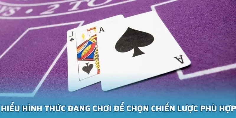 Hiểu hình thức đang chơi để chọn chiến lược phù hợp