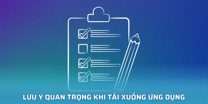 Lưu ý quan trọng khi tải xuống ứng dụng