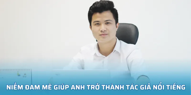 Niềm đam mê giúp anh trở thành tác giả nổi tiếng