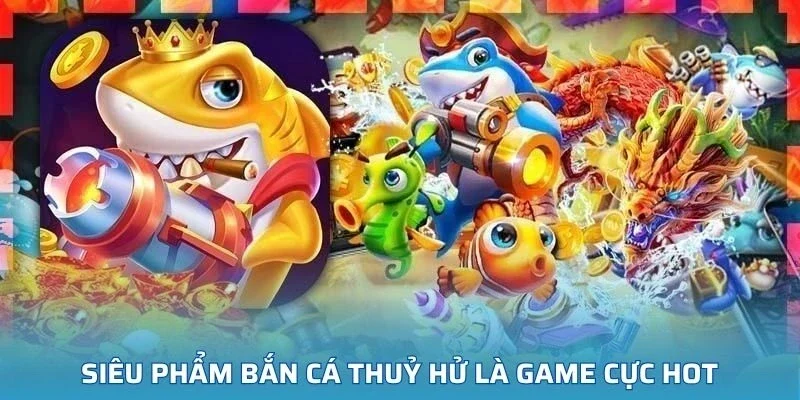 Siêu phẩm Bắn Cá Thuỷ Hử là game cực hot