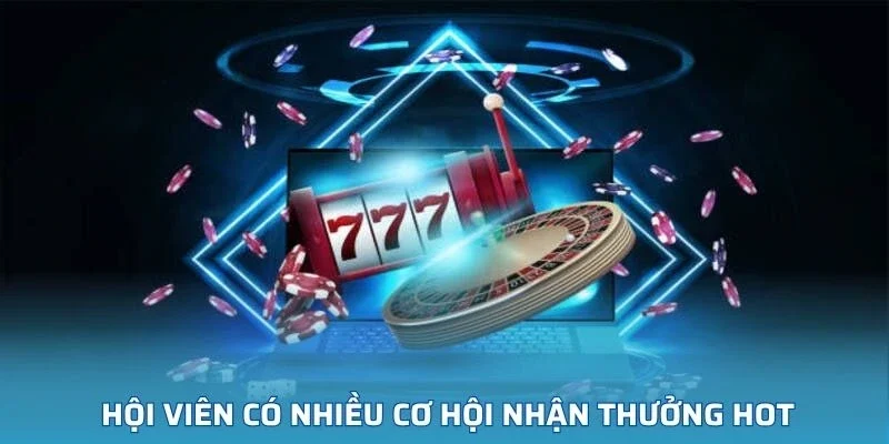Tham gia giải trí, hội viên có nhiều cơ hội nhận thưởng hot