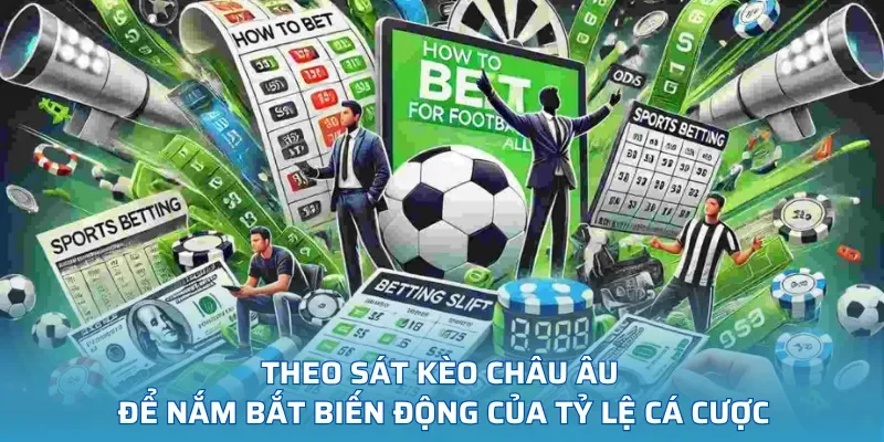 Theo sát kèo châu Âu để nắm bắt biến động của tỷ lệ cá cược