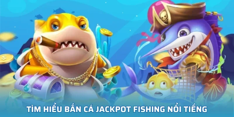 Tìm hiểu bắn cá Jackpot Fishing nổi tiếng