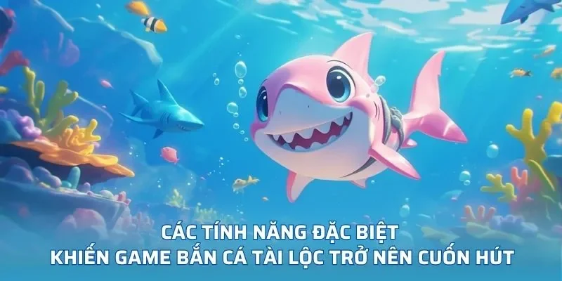 Tính năng đặc sắc khiến game bắn cá hấp dẫn hơn