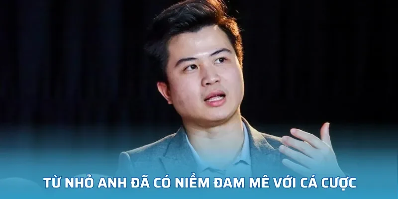 Từ nhỏ anh đã có niềm đam mê với cá cược